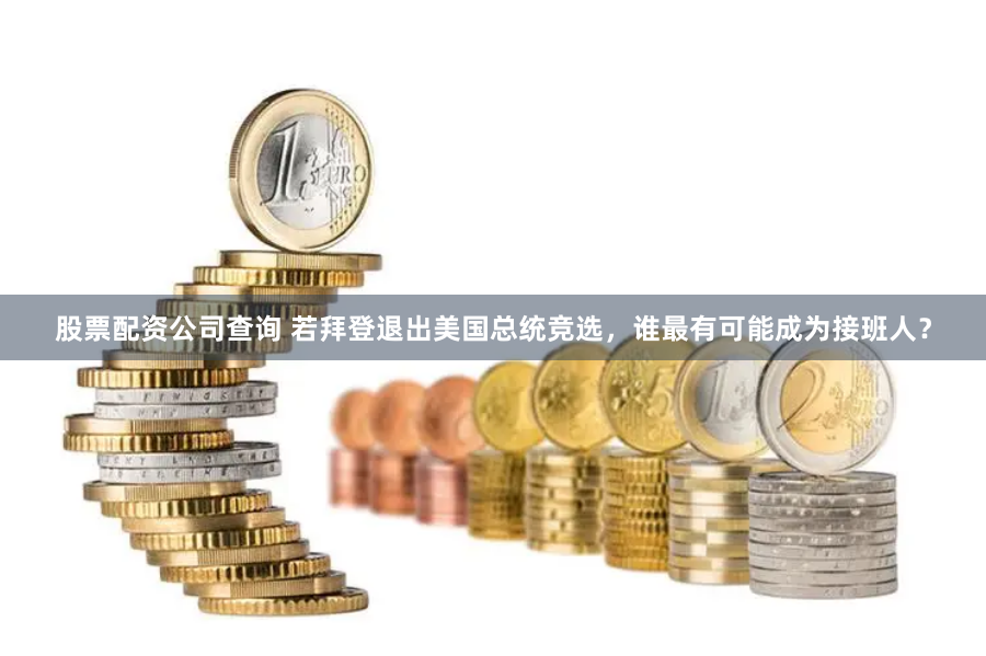 股票配资公司查询 若拜登退出美国总统竞选，谁最有可能成为接班人？
