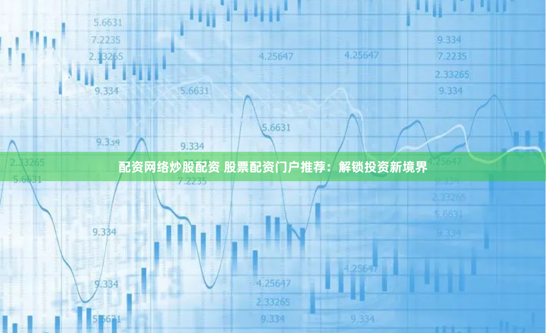 配资网络炒股配资 股票配资门户推荐：解锁投资新境界