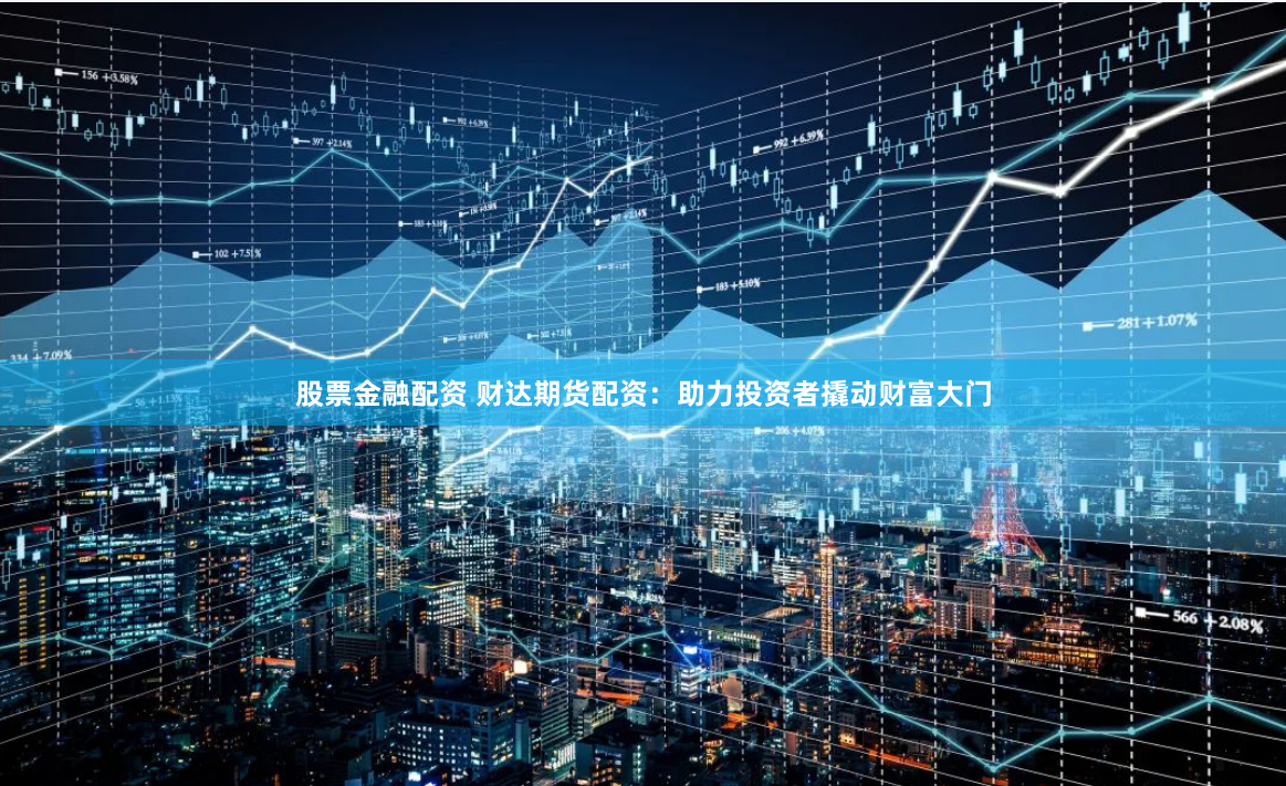 股票金融配资 财达期货配资：助力投资者撬动财富大门