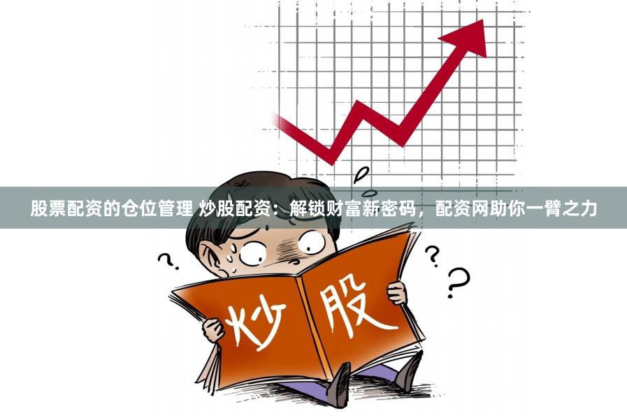 股票配资的仓位管理 炒股配资：解锁财富新密码，配资网助你一臂之力