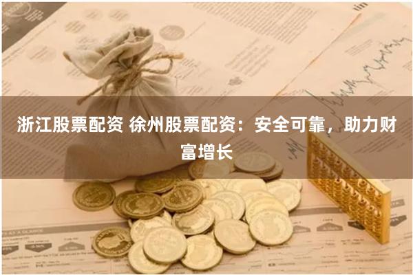 浙江股票配资 徐州股票配资：安全可靠，助力财富增长
