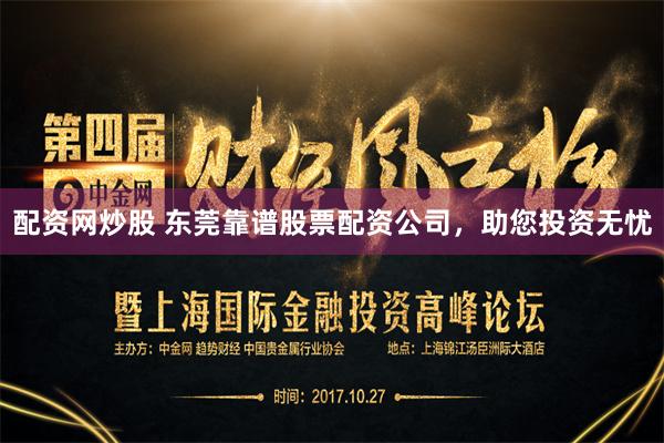 配资网炒股 东莞靠谱股票配资公司，助您投资无忧