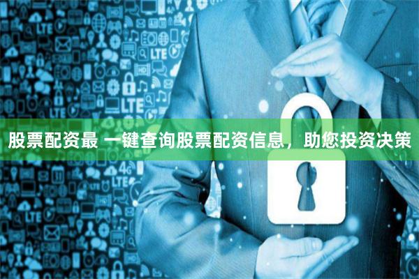 股票配资最 一键查询股票配资信息，助您投资决策