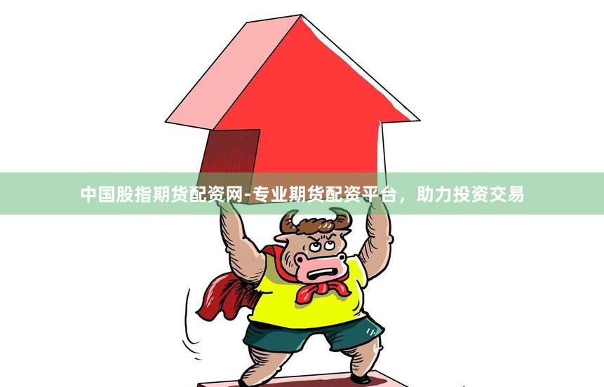 中国股指期货配资网-专业期货配资平台，助力投资交易