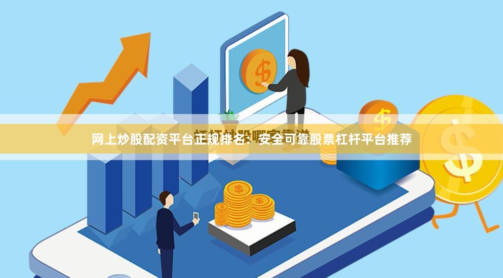 网上炒股配资平台正规排名：安全可靠股票杠杆平台推荐