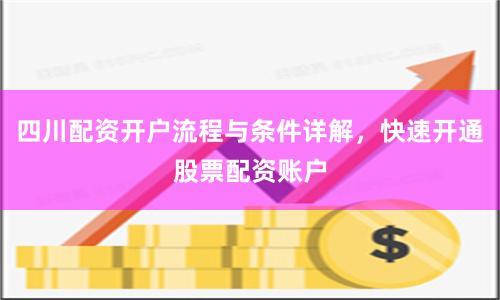 四川配资开户流程与条件详解，快速开通股票配资账户
