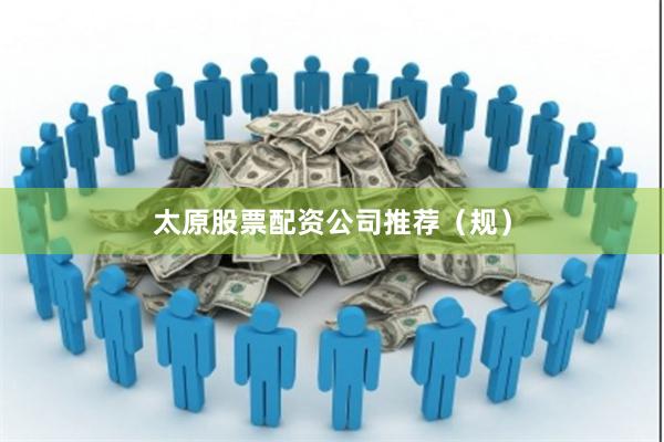 太原股票配资公司推荐（规）